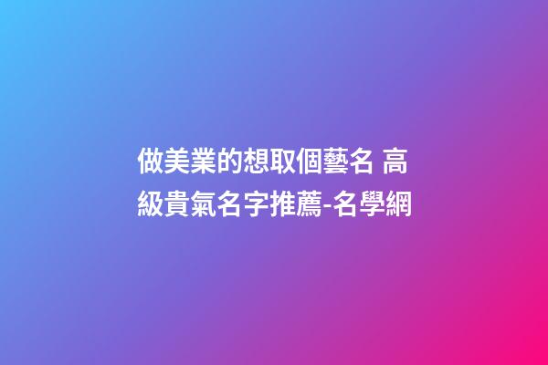 做美業的想取個藝名 高級貴氣名字推薦-名學網-第1張-店鋪起名-玄機派